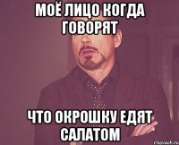 МОЁ ЛИЦО КОГДА ГОВОРЯТ ЧТО ОКРОШКУ ЕДЯТ САЛАТОМ