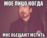 мое лицо когда мне обещают мстить