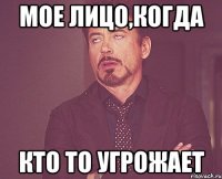 Мое лицо,когда Кто то угрожает