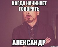 Когда начинает говорить Александр