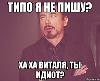 типо я не пишу? ха ха Виталя, ты идиот?