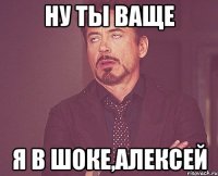 Ну ты ваще я в шоке,Алексей