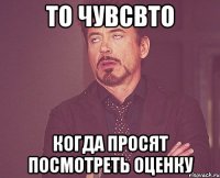 То чувсвто когда просят посмотреть оценку