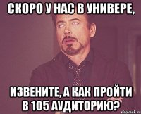 Скоро у нас в универе, извените, а как пройти в 105 аудиторию?