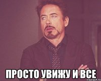  просто увижу и все