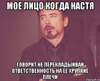 Мое лицо когда Настя Говорит не перекладыйвай ответственность на ее хрупкие плечи