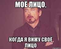 Моё лицо, когда я вижу своё лицо