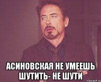  Асиновская не умеешь шутить- не шути