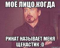 Моё лицо,когда Ринат называет меня щекастик :D