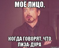 Моё лицо, когда говорят, что лиза-дура