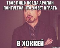 ТВОЕ ЛИЦО КОГДА АРСЛАН ПОНТУЕТСЯ ЧТО УМЕЕТ ИГРАТЬ В ХОККЕЙ