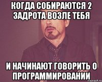 Когда собираются 2 задрота возле тебя и начинают говорить о программировании