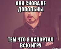 Они снова не довольны Тем что я испортил всю игру