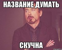 Название думать СКУЧНА