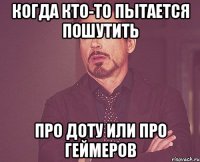 когда кто-то пытается пошутить про Доту или про геймеров