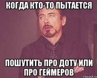 когда кто-то пытается пошутить про Доту или про геймеров