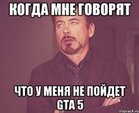 когда мне говорят что у меня не пойдет GTA 5