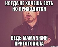 когда не хочешь есть но приходится ведь мама ужин приготовила