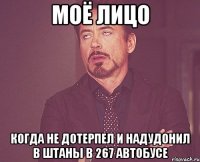 моё лицо когда не дотерпел и надудонил в штаны в 267 автобусе