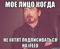 Мое лицо когда не хотят подписиваться на IFeed