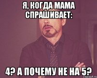 Я, когда мама спрашивает: 4? А почему не на 5?