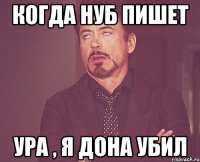 Когда нуб пишет Ура , я дона убил