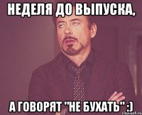 неделя до выпуска, а говорят "не бухать" :)