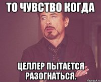 То чувство когда Целлер пытается разогнаться.