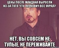 ЦЕНЫ ПОСЛЕ МАЙДАНА ВЫРОСЛИ ИЗ-ЗА ТОГО, ЧТО ЯНУКОВИЧ ВСЕ УКРАЛ? НЕТ, ВЫ СОВСЕМ НЕ ТУПЫЕ, НЕ ПЕРЕЖИВАЙТЕ