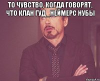 То чувство, когда говорят, что клан Гуд_Неймерс нубы 