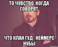 То чувство, когда говорят что клан Гуд_Неймерс нубы