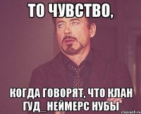 То чувство, когда говорят, что клан Гуд_Неймерс нубы