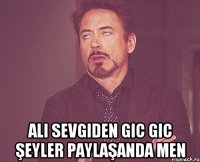  Ali sevgiden gic gic şeyler paylaşanda men