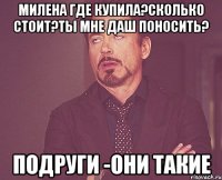 Милена где купила?Сколько стоит?Ты мне Даш поносить? Подруги -они такие