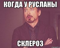 Когда у Русланы склероз