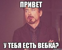 привет у тебя есть вебка?