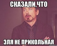 сказали,что Эля не прикольная