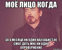 моё лицо когда за 4 месяца ни один ваххабист не смог дать мне ни одно опровержение