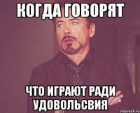 когда говорят что играют ради удовольсвия