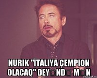  Nurik "İtaliya çempion olacaq" deyəndə mən