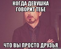 Когда девушка говорит тебе что вы просто друзья