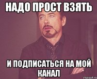 Надо прост взять И подписаться на мой канал