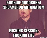 Больше половины экзаменов автоматом Fucking Session, fucking life