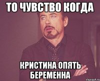 то чувство когда кристина опять беременна