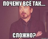 Почему всё так.... Сложно?