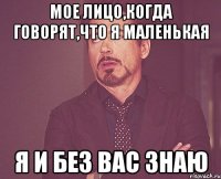 Мое лицо,когда говорят,что я маленькая Я и без вас знаю