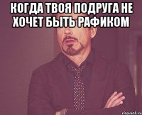 Когда твоя подруга не хочет быть Рафиком 