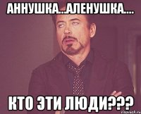 Аннушка...Аленушка.... Кто эти люди???