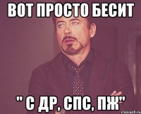 вот просто бесит " с др, спс, пж"