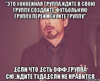 "это хоккейная группа,идите в свою группу,создайте футбольную группу,переименуйте группу" ,если что ,есть офф.группа СЮ..идите туда,если не нравится